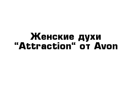 Женские духи “Attraction“ от Avon